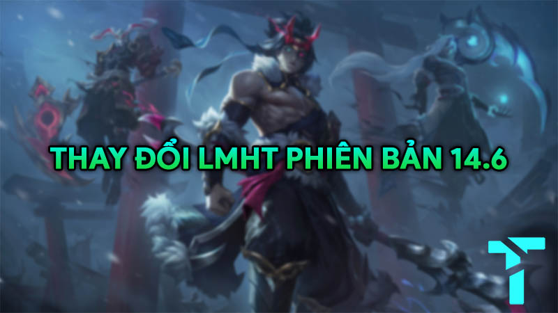 Thay đổi LMHT phiên bản 14.6 và đánh giá tổng quan