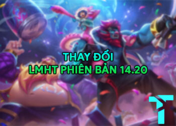 LMHT 14.20 LOL: Thay đổi quan trọng và đánh giá tổng quan
