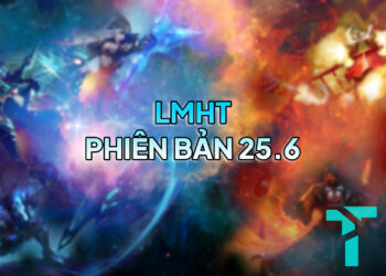 LMHT 25.6 LOL: Thay đổi quan trọng và đánh giá tổng quan