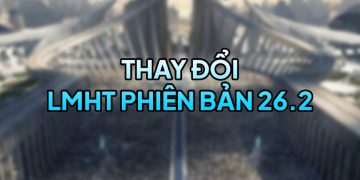 LMHT 26.2 LOL: Chi tiết thay đổi và đánh giá