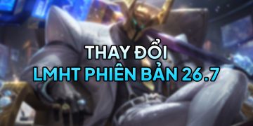 LMHT 26.7 LOL: Thay đổi tổng quan và đánh giá